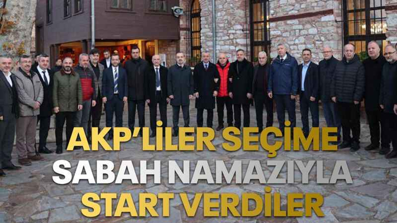 AKP’liler seçime sabah namazıyla start verdiler